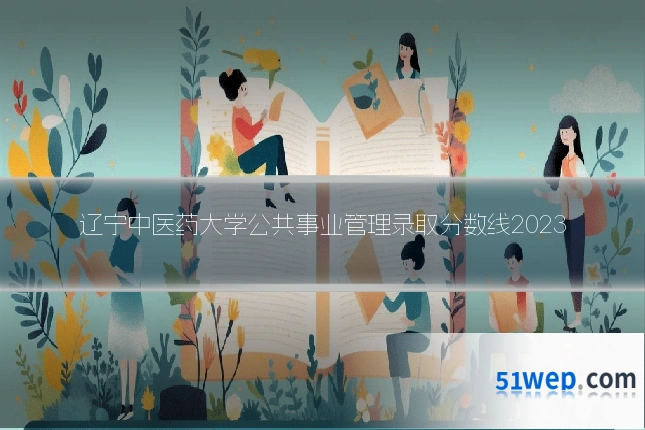 辽宁中医药大学公共事业管理录取分数线2023