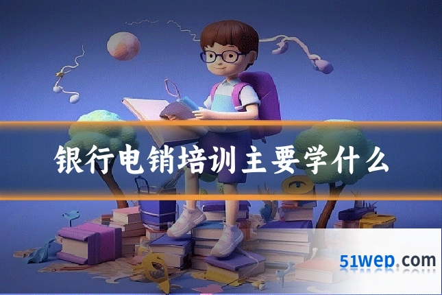 银行电销培训主要学什么