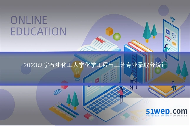 2023辽宁石油化工大学化学工程与工艺专业录取分统计