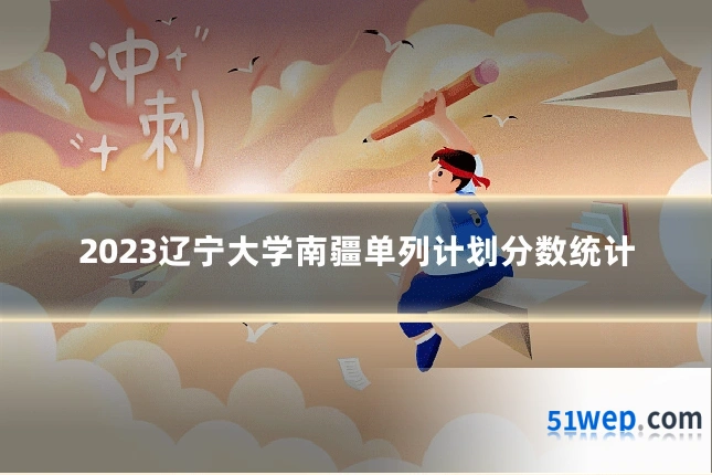 2023辽宁大学南疆单列计划分数统计