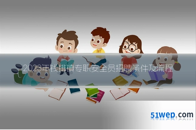 2023年钱排镇专职安全员招聘条件及流程