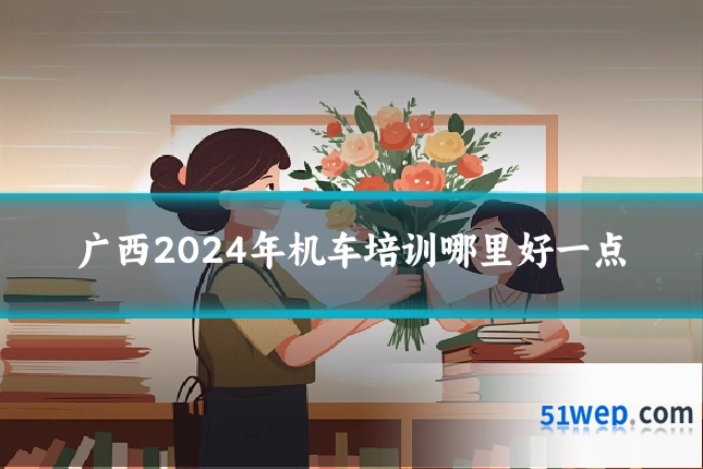 广西2024年机车培训哪里好一点