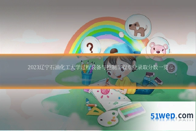 2023辽宁石油化工大学过程装备与控制工程专业录取分数一览
