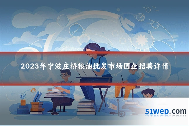 2023年宁波庄桥粮油批发市场国企招聘详情