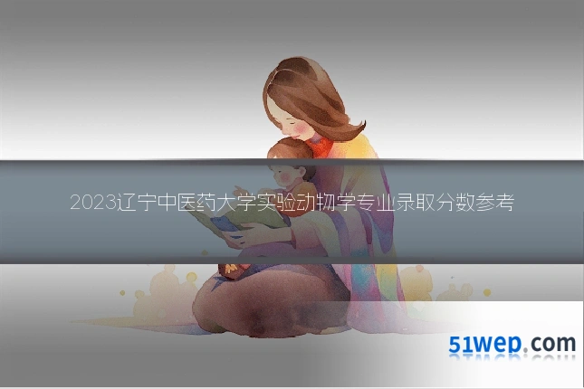 2023辽宁中医药大学实验动物学专业录取分数参考