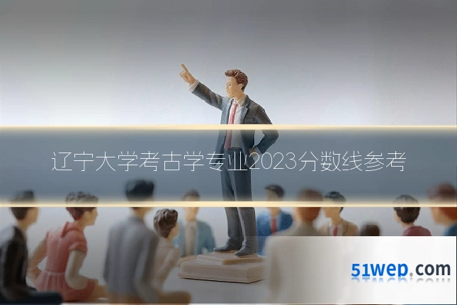 辽宁大学考古学专业2023分数线参考