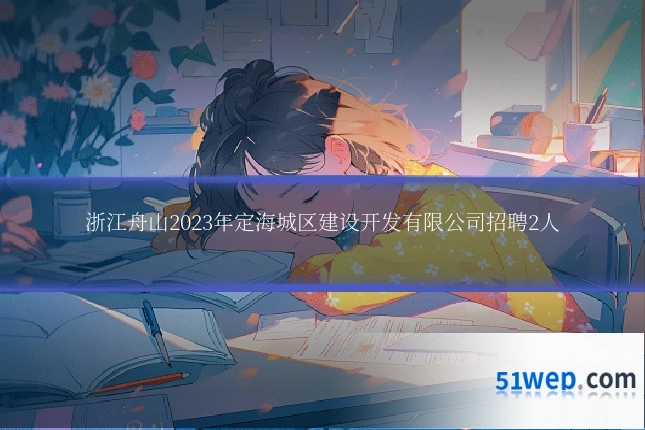 浙江舟山2023年定海城区建设开发有限公司招聘2人