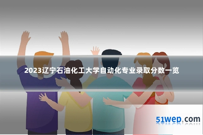 2023辽宁石油化工大学自动化专业录取分数一览