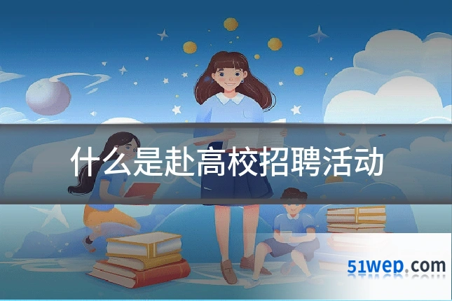 什么是赴高校招聘活动
