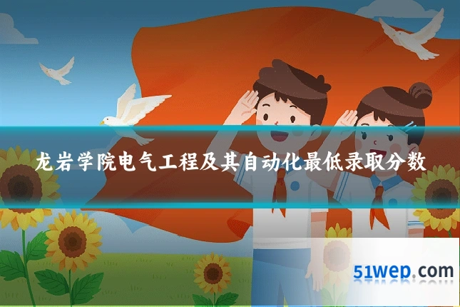龙岩学院电气工程及其自动化最低录取分数