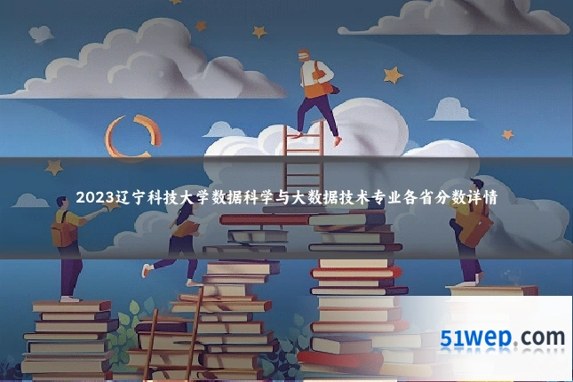 2023辽宁科技大学数据科学与大数据技术专业各省分数详情