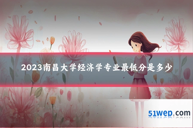 2023南昌大学经济学专业最低分是多少