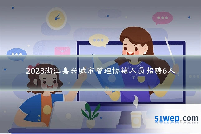 2023浙江嘉兴城市管理协辅人员招聘6人