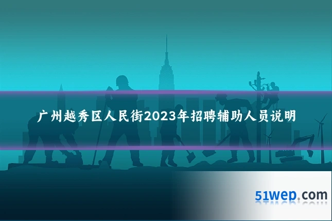 广州越秀区人民街2023年招聘辅助人员说明