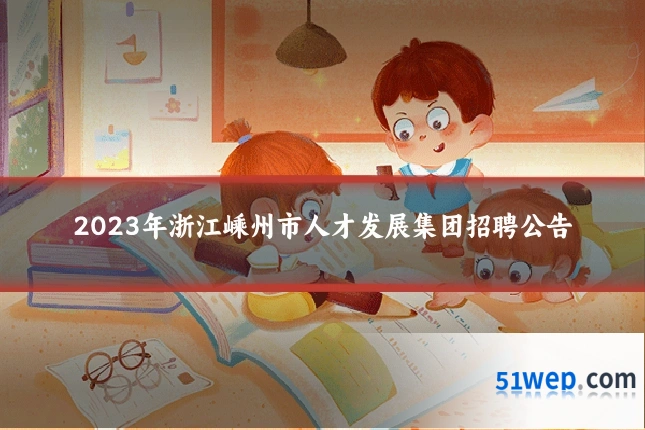 2023年浙江嵊州市人才发展集团招聘公告