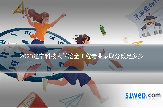 2023辽宁科技大学冶金工程专业录取分数是多少