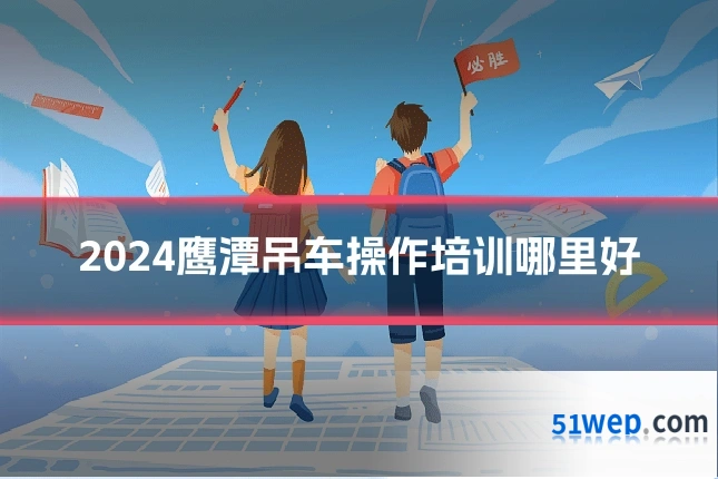 2024鹰潭吊车操作培训哪里好