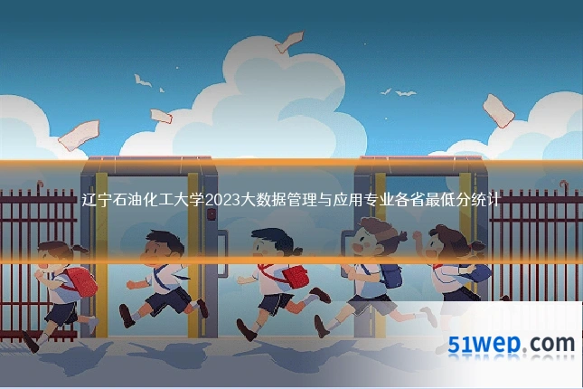辽宁石油化工大学2023大数据管理与应用专业各省最低分统计