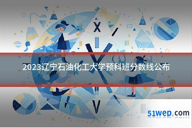 2023辽宁石油化工大学预科班分数线公布