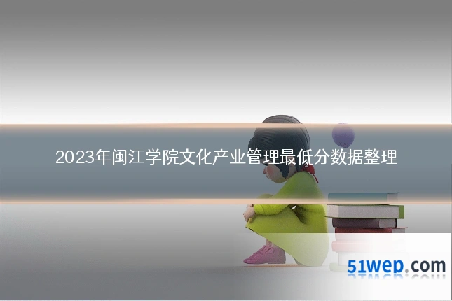 2023年闽江学院文化产业管理最低分数据整理