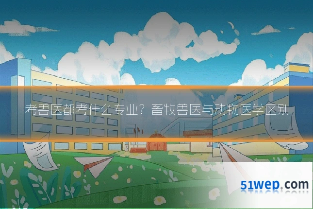 考兽医都考什么专业?畜牧兽医与动物医学区别
