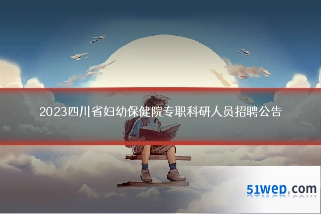 2023四川省妇幼保健院专职科研人员招聘公告
