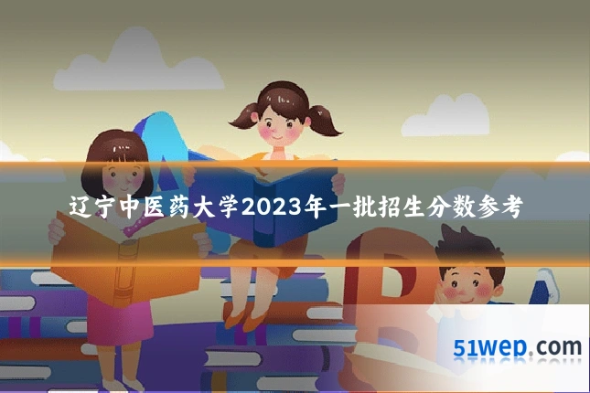 辽宁中医药大学2023年一批招生分数参考