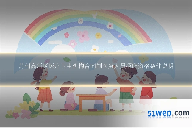 苏州高新区医疗卫生机构合同制医务人员招聘资格条件说明