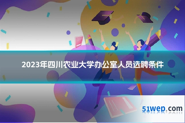2023年四川农业大学办公室人员选聘条件