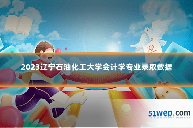 2023辽宁石油化工大学会计学专业录取数据