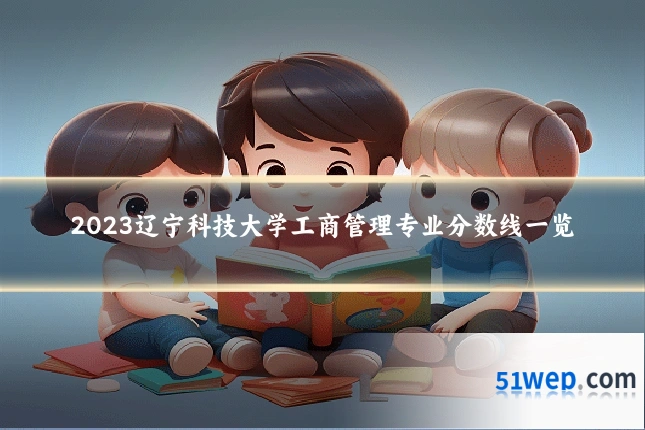 2023辽宁科技大学工商管理专业分数线一览
