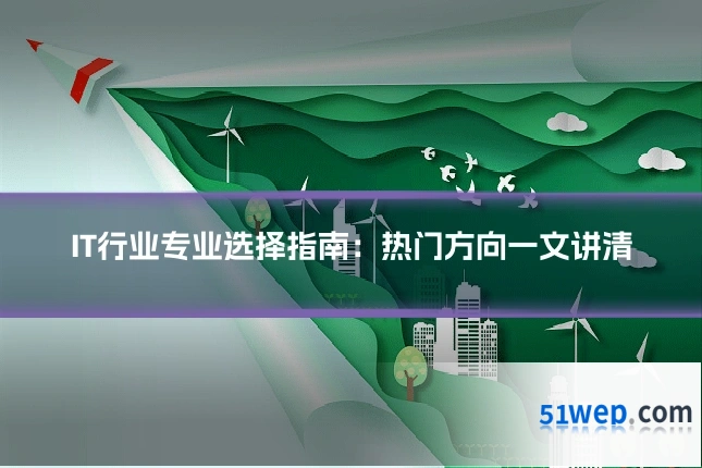 IT行业专业选择指南：热门方向一文讲清
