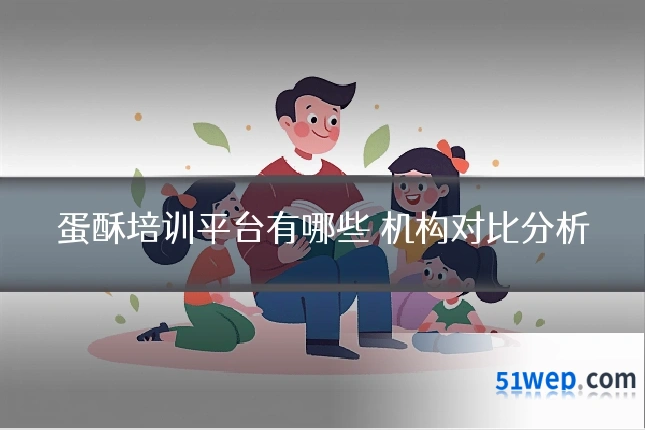 蛋酥培训平台有哪些 机构对比分析