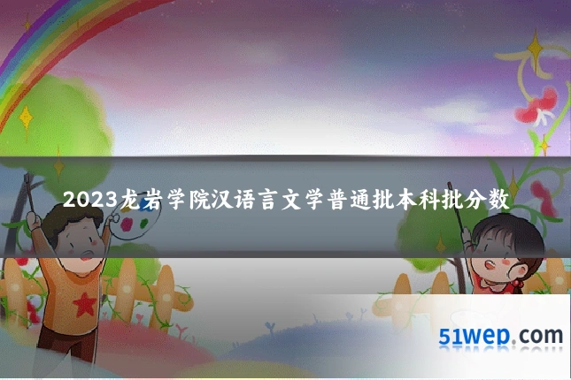2023龙岩学院汉语言文学普通批本科批分数
