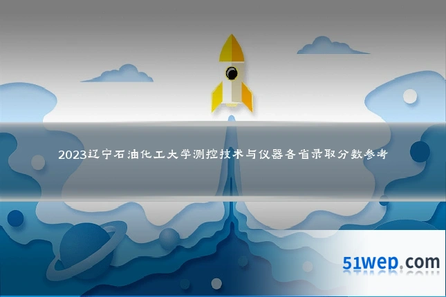 2023辽宁石油化工大学测控技术与仪器各省录取分数参考