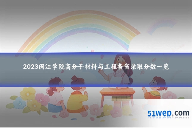 2023闽江学院高分子材料与工程各省录取分数一览