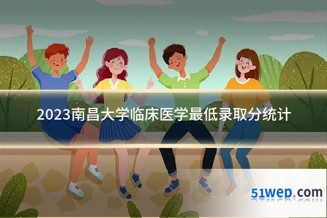 2023南昌大学临床医学最低录取分统计
