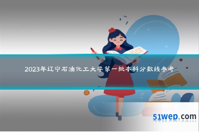 2023年辽宁石油化工大学第一批本科分数线参考