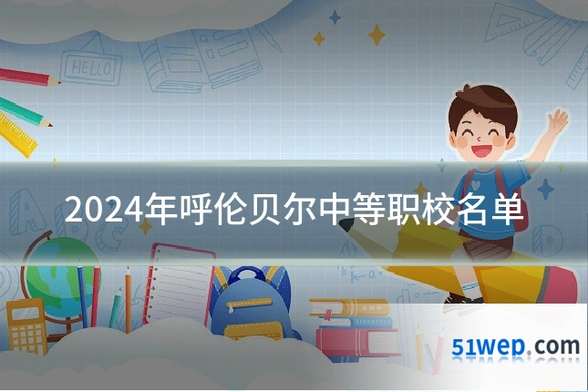 2024年呼伦贝尔中等职校名单