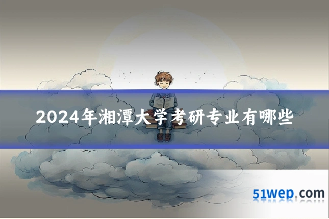 2024年湘潭大学考研专业有哪些