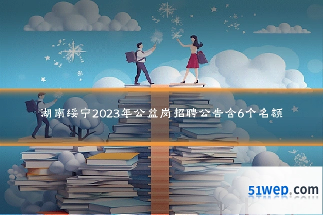 湖南绥宁2023年公益岗招聘公告含6个名额
