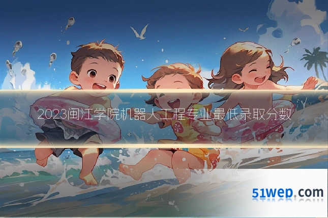 2023闽江学院机器人工程专业最低录取分数