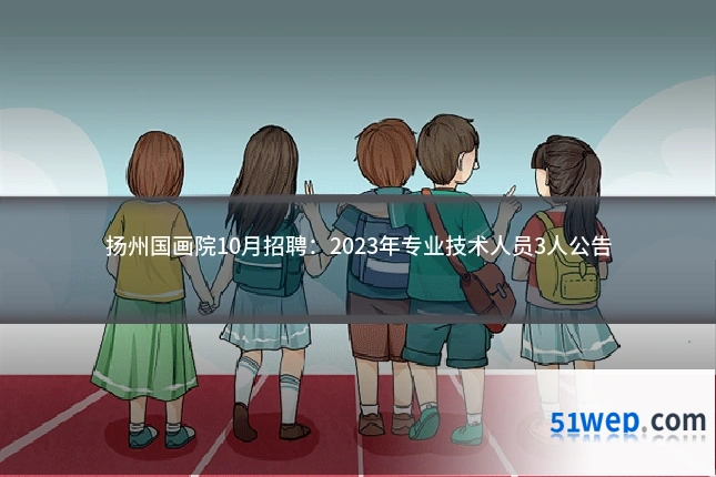 扬州国画院10月招聘:2023年专业技术人员3人公告
