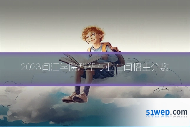 2023闽江学院雕塑专业在闽招生分数