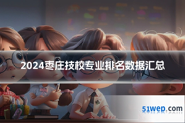 2024枣庄技校专业排名数据汇总