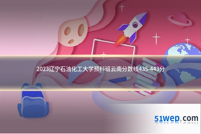 2023辽宁石油化工大学预科班云南分数线435-443分