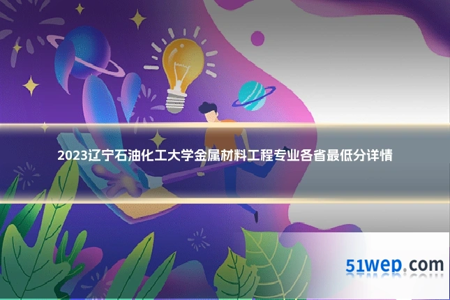 2023辽宁石油化工大学金属材料工程专业各省最低分详情