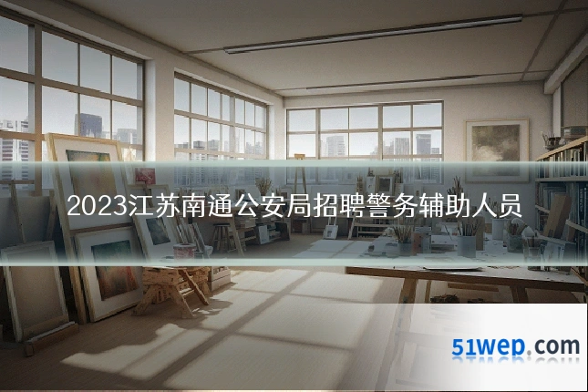 2023江苏南通公安局招聘警务辅助人员