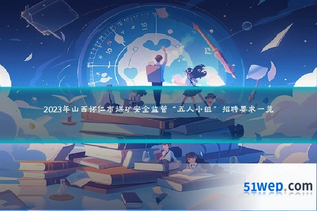 2023年山西怀仁市煤矿安全监管“五人小组”招聘要求一览