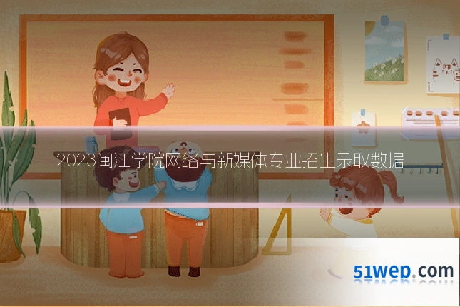 2023闽江学院网络与新媒体专业招生录取数据